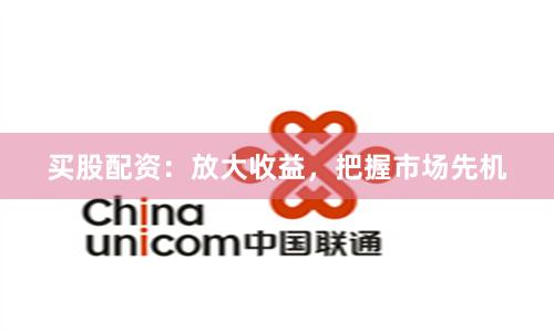 買股配資：放大收益，把握市場先機(jī)